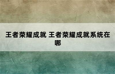 王者荣耀成就 王者荣耀成就系统在哪